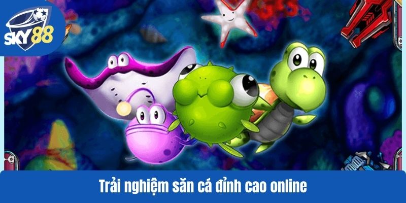 Trải nghiệm săn cá đỉnh cao online
