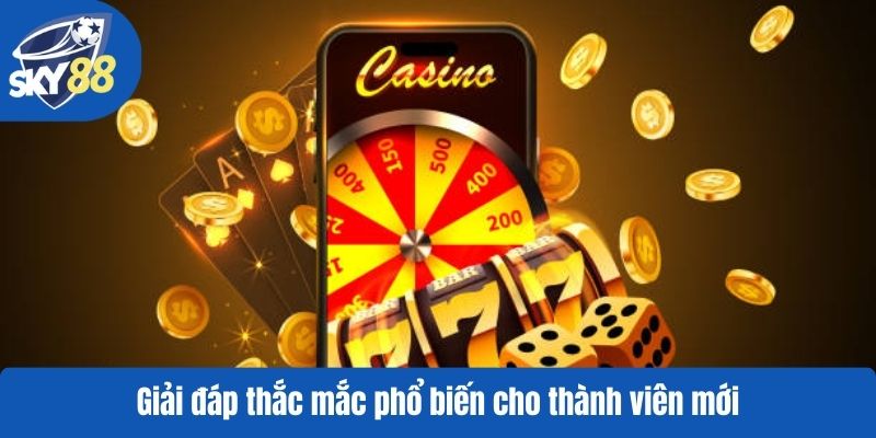 Giải đáp thắc mắc phổ biến cho thành viên mới