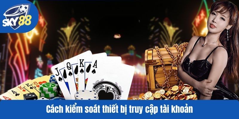 Cách kiểm soát thiết bị truy cập tài khoản