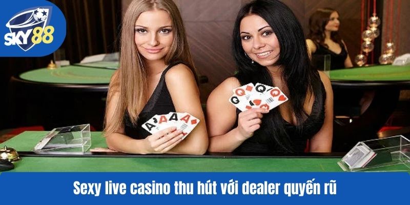 Sexy live casino thu hút với dealer quyến rũ